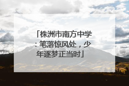 株洲市南方中学：笔落惊风处，少年逐梦正当时