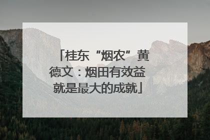 桂东“烟农”黄德文：烟田有效益就是最大的成就