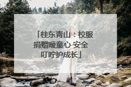 桂东青山：校服捐赠暖童心 安全叮咛护成长