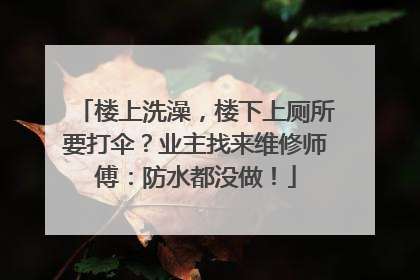 楼上洗澡，楼下上厕所要打伞？业主找来维修师傅：防水都没做！