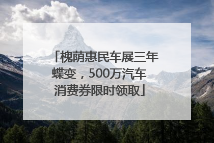 槐荫惠民车展三年蝶变，500万汽车消费券限时领取