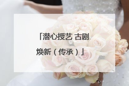 潜心授艺 古剧焕新（传承）