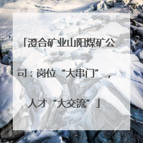 澄合矿业山阳煤矿公司：岗位“大串门”，人才“大交流”
