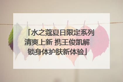 水之蔻夏日限定系列清爽上新 携王俊凯解锁身体护肤新体验