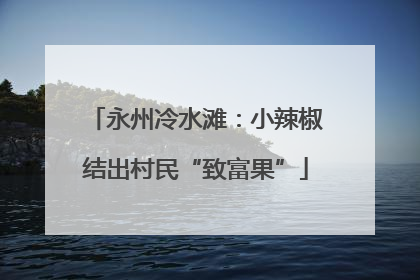 永州冷水滩：小辣椒结出村民“致富果”