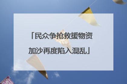 民众争抢救援物资 加沙再度陷入混乱