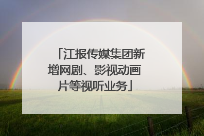 江报传媒集团新增网剧、影视动画片等视听业务