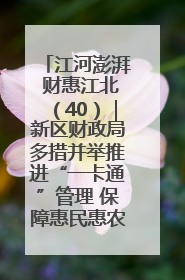 江河澎湃 财惠江北（40）｜新区财政局多措并举推进“一卡通”管理 保障惠民惠农补贴精准高效发放