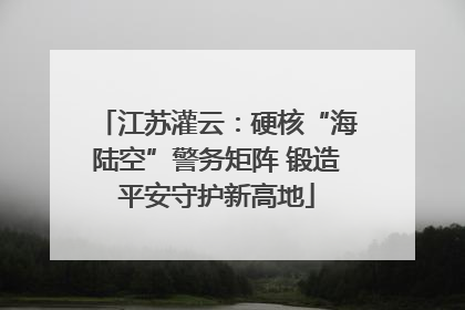 江苏灌云：硬核“海陆空”警务矩阵 锻造平安守护新高地