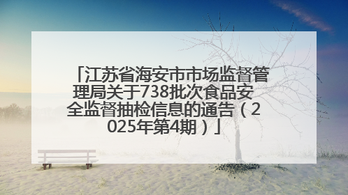 江苏省海安市市场监督管理局关于738批次食品安全监督抽检信息的通告（2025年第4期）