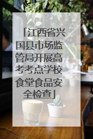 江西省兴国县市场监管局开展高考考点学校食堂食品安全检查