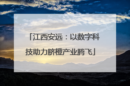 江西安远：以数字科技助力脐橙产业腾飞
