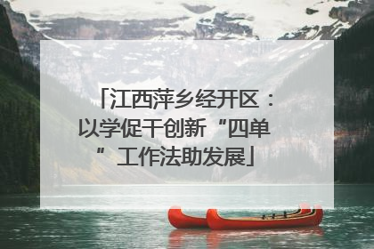 江西萍乡经开区：以学促干创新“四单”工作法助发展