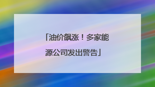 油价飙涨！多家能源公司发出警告