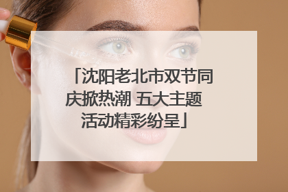 沈阳老北市双节同庆掀热潮 五大主题活动精彩纷呈