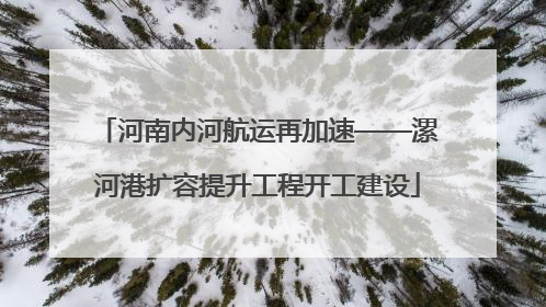 河南内河航运再加速——漯河港扩容提升工程开工建设
