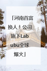 河南首富换人！公司旗下Labubu全球爆火