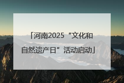 河南2025“文化和自然遗产日”活动启动
