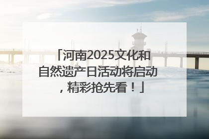 河南2025文化和自然遗产日活动将启动，精彩抢先看！
