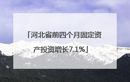 河北省前四个月固定资产投资增长7.1%