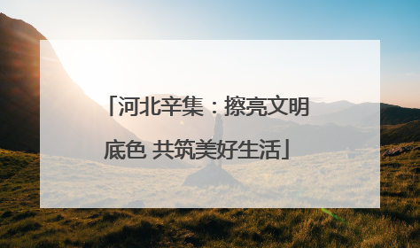 河北辛集：擦亮文明底色 共筑美好生活