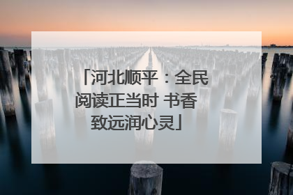河北顺平：全民阅读正当时 书香致远润心灵