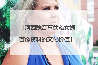 河西魏晋墓伏羲女娲画像资料的文化价值