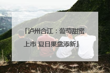 泸州合江：葡萄甜蜜上市 夏日果盘添新