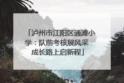 泸州市江阳区通滩小学：队前考核展风采 成长路上启新程