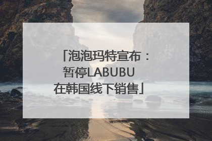 泡泡玛特宣布：暂停LABUBU在韩国线下销售