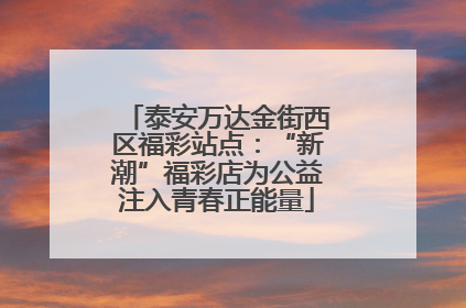 泰安万达金街西区福彩站点：“新潮”福彩店为公益注入青春正能量