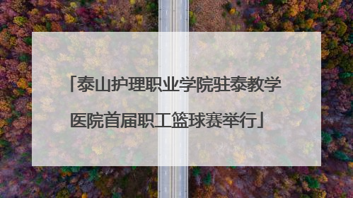 泰山护理职业学院驻泰教学医院首届职工篮球赛举行