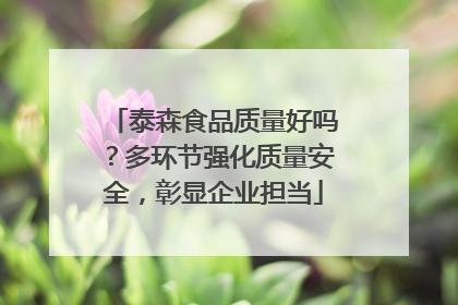 泰森食品质量好吗？多环节强化质量安全，彰显企业担当