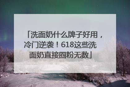 洗面奶什么牌子好用，冷门逆袭！618这些洗面奶直接圈粉无数
