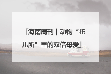 海南周刊｜动物“托儿所”里的双倍母爱