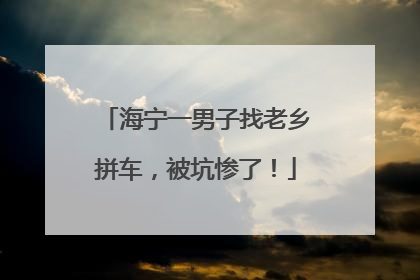 海宁一男子找老乡拼车，被坑惨了！