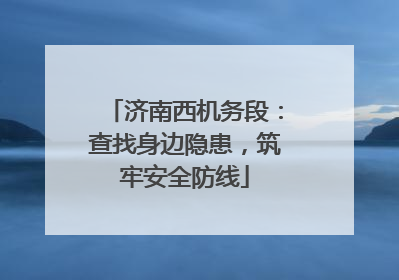 济南西机务段：查找身边隐患，筑牢安全防线