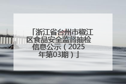 浙江省台州市椒江区食品安全监督抽检信息公示（2025年第03期）