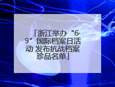 浙江举办“6·9”国际档案日活动 发布抗战档案珍品名单