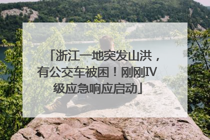 浙江一地突发山洪，有公交车被困！刚刚Ⅳ级应急响应启动