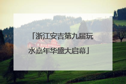 浙江安吉第九届玩水嘉年华盛大启幕