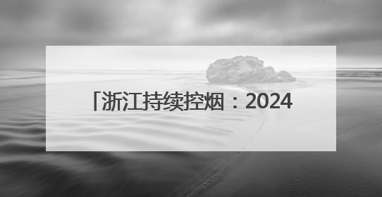 浙江持续控烟：2024年度全省15-69岁居民吸烟率18.81%