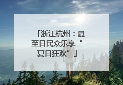 浙江杭州：夏至日民众乐享“夏日狂欢”