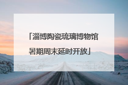 淄博陶瓷琉璃博物馆暑期周末延时开放