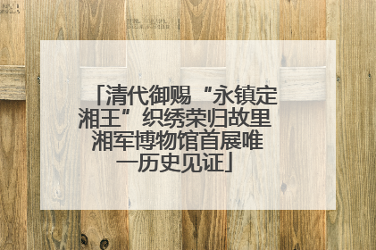 清代御赐“永镇定湘王”织绣荣归故里 湘军博物馆首展唯一历史见证