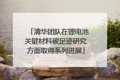 清华团队在锂电池关键材料碳足迹研究方面取得系列进展