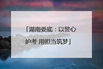 湖南娄底：以警心护考 用担当筑梦