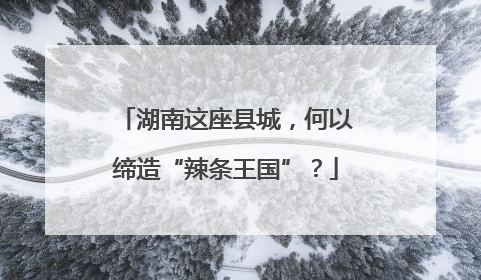 湖南这座县城，何以缔造“辣条王国”？