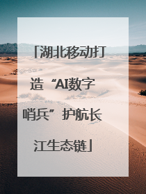 湖北移动打造“AI数字哨兵”护航长江生态链