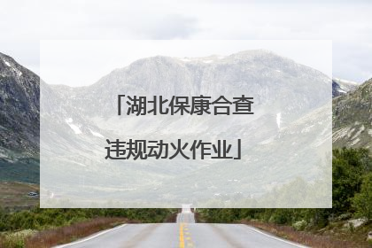 湖北保康合查违规动火作业